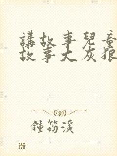 讲故事儿童睡前故事大灰狼