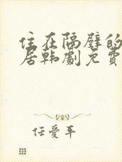 住在隔壁的女邻居韩剧免费观看全集