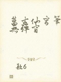 万古仙穹笔趣阁无弹窗