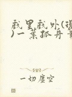 戏里戏外(现场)一叶孤舟笔趣阁全文