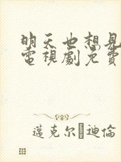 明天也想见到你电视剧免费观看全集