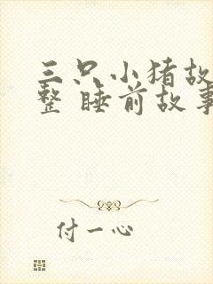 三只小猪故事完整 睡前故事