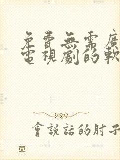 免费无需广告看电视剧的软件