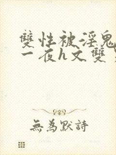 双性被淫鬼干了一夜h文双男