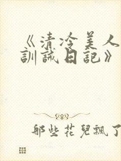 《清冷美人改造训诫日记》