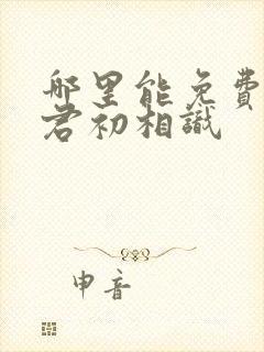 哪里能免费看与君初相识