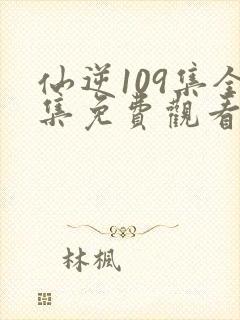 仙逆109集全集免费观看