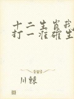 十二生肖我老大打一准确生肖