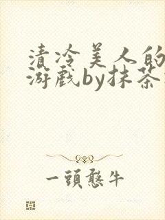 清冷美人的神奇游戏by抹茶冰免费