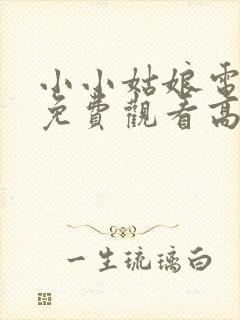 小小姑娘电视剧免费观看高清