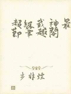 超级武神最新章节笔趣阁