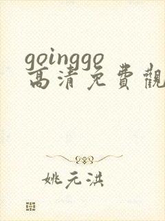 goinggo高清免费观看2023更新