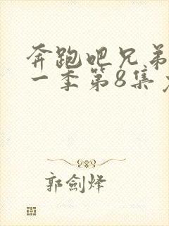 奔跑吧兄弟第十一季第8集免费观看