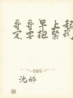 哥哥早上起来一定要抱紧我哦