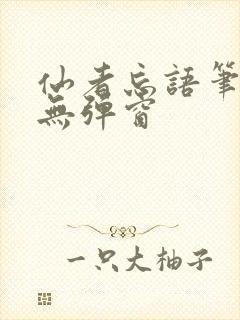 仙者忘语笔趣阁无弹窗