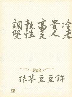 调教高贵冷艳的双性美人老师_