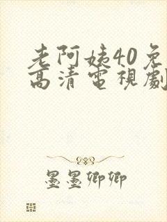 老阿姨40免费高清电视剧观看