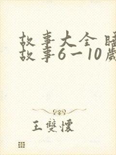 故事大全 睡前故事6一10岁文字版
