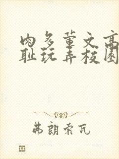 肉多荤文高h羞耻玩弄校园