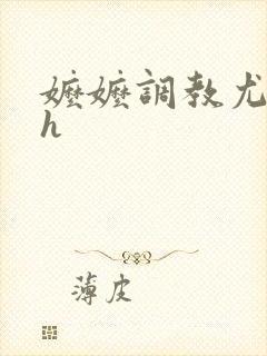 嬷嬷调教尤物女h