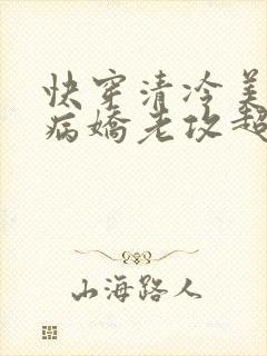 快穿清冷美人的病娇老攻超粘人免费阅读