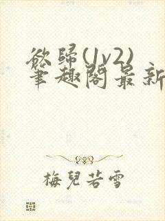 欲归(1v2)笔趣阁最新章节免费阅读封面