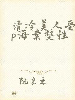 清冷美人受被np海棠双性封面