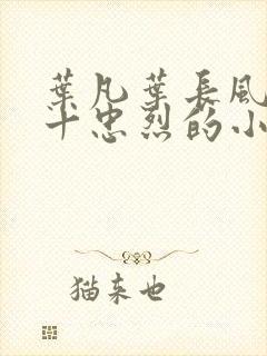 叶凡叶长风一门十忠烈的小说免费阅读