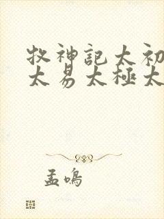 牧神记太初太始太易太极太素