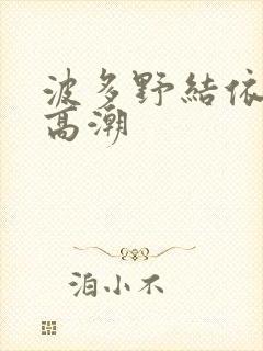 波多野结依绝顶高潮