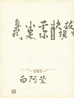 臭小子快拔出来我是你嫲视频