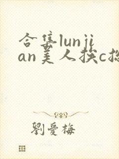合集lunjian美人挨c总受双性