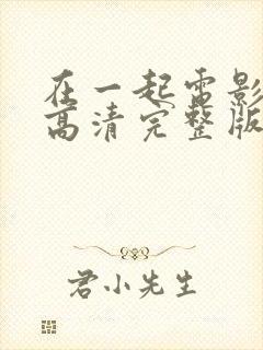 在一起电影免费高清完整版在线观看