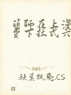 萌师在上漫画免费下拉式六漫画一心