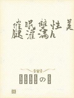 催眠双性美人张腿灌满h封面