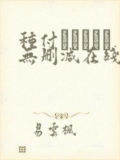 种付おじさんと无删减在线