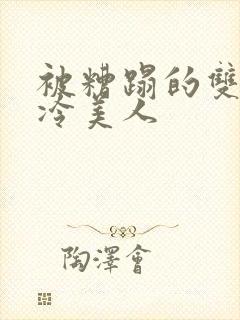 被糟蹋的双性清冷美人