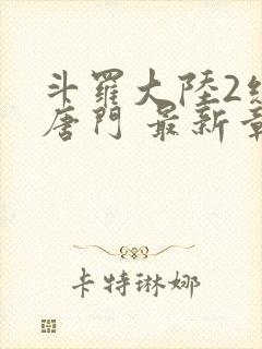 斗罗大陆2绝世唐门 最新章节帝