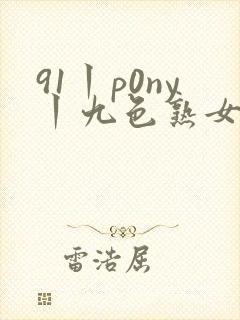 91丨p0ny丨九色熟女老版封面