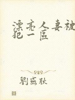 漂亮人妻被公侵犯一区