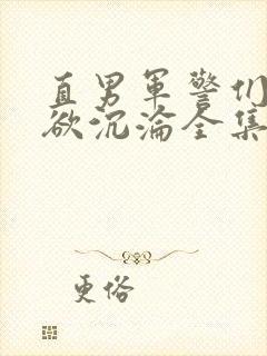 直男军警们的肉欲沉沦全集