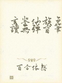 玄鉴仙族免费阅读无弹窗笔趣阁