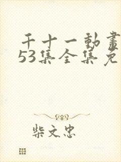 千十一动画第153集全集免费观看