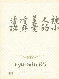 清冷美人被丑老攻疼爱的小说