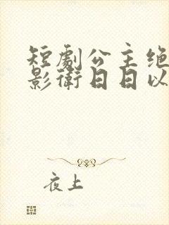 短剧公主绝色,影卫日日以下犯上