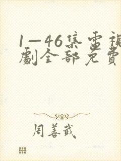 1—46集电视剧全部免费观看