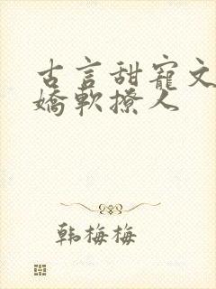 古言甜宠文女主娇软撩人