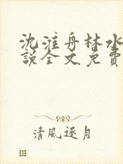 沈淮舟林水伊小说全文免费阅读