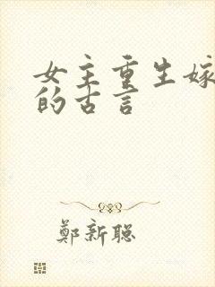 女主重生嫁权臣的古言