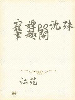 宠婢po沈殊辞笔趣阁